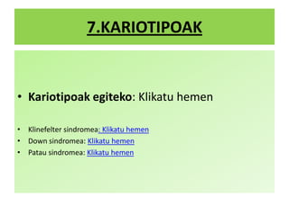 7.KARIOTIPOAK
• Kariotipoak egiteko: Klikatu hemen
• Klinefelter sindromea: Klikatu hemen
• Down sindromea: Klikatu hemen
• Patau sindromea: Klikatu hemen
 