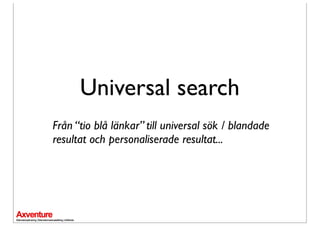 Universal search
Från “tio blå länkar” till universal sök / blandade
resultat och personaliserade resultat...
 