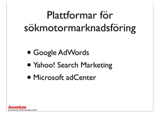 Plattformar för
sökmotormarknadsföring

• Google AdWords
• Yahoo! Search Marketing
• Microsoft adCenter
 