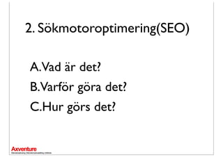 2. Sökmotoroptimering(SEO)

A.Vad är det?
B.Varför göra det?
C.Hur görs det?
 