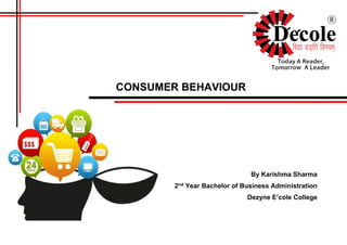 CONSUMER BEHAVIOUR
By Karishma Sharma
2nd Year Bachelor of Business Administration
Dezyne E’cole College
 
