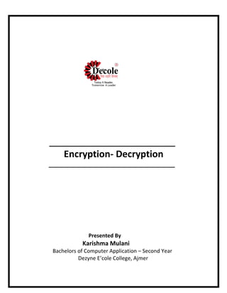 _______________________________
Encryption- Decryption
______________________________________
Presented By
Karishma Mulani
Bachelors of Computer Application – Second Year
Dezyne E’cole College, Ajmer
 