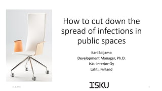 How to cut down the
spread of infections in
public spaces
Kari Soljamo
Development Manager, Ph.D.
Isku Interior Oy
Lahti, Finland
31.5.2016 1
 