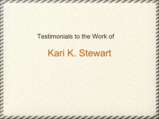 Testimonials to the Work of

   Kari K. Stewart
 