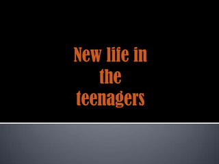 New life in
   the
teenagers
 