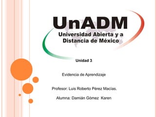 Unidad 3
Evidencia de Aprendizaje
Profesor: Luis Roberto Pérez Macías.
Alumna: Damián Gómez Karen
 