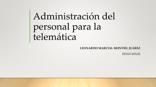 Administración del
personal para la
telemática
LEONARDO MARCIAL MONTIEL JUÁREZ
ES1511103122
 