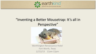 “Inventing a Better Mousetrap: It’s all in
Perspective”

Worthington Renaissance Hotel
Fort Worth, Texas
1//12/13 11am-12pm

 