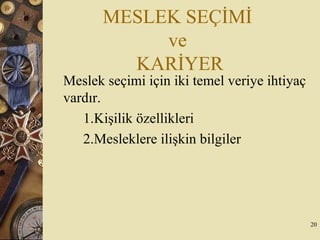 MESLEK SEÇİMİ
ve
KARİYER
Meslek seçimi için iki temel veriye ihtiyaç
vardır.
1.Kişilik özellikleri
2.Mesleklere ilişkin bilgiler
20
 
