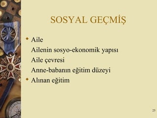 SOSYAL GEÇMİŞ
 Aile
Ailenin sosyo-ekonomik yapısı
Aile çevresi
Anne-babanın eğitim düzeyi
 Alınan eğitim
25
 