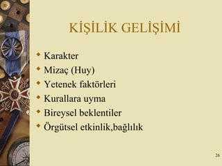 KİŞİLİK GELİŞİMİ
 Karakter
 Mizaç (Huy)
 Yetenek faktörleri
 Kurallara uyma
 Bireysel beklentiler
 Örgütsel etkinlik,bağlılık
26
 