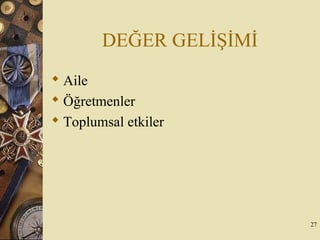 DEĞER GELİŞİMİ
 Aile
 Öğretmenler
 Toplumsal etkiler
27
 