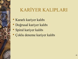 KARİYER KALIPLARI
 Kararlı kariyer kalıbı
 Doğrusal kariyer kalıbı
 Spiral kariyer kalıbı
 Çoklu deneme kariyer kalıbı
40
 