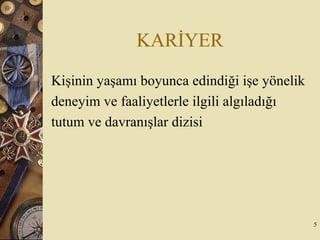 KARİYER
Kişinin yaşamı boyunca edindiği işe yönelik
deneyim ve faaliyetlerle ilgili algıladığı
tutum ve davranışlar dizisi
5
 