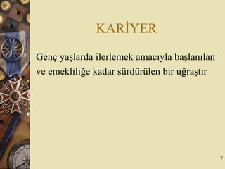 KARİYER
Genç yaşlarda ilerlemek amacıyla başlanılan
ve emekliliğe kadar sürdürülen bir uğraştır
7
 
