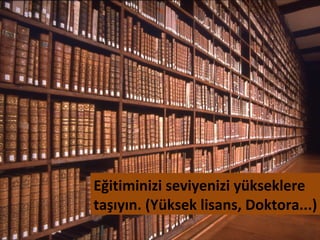 Eğitiminizi seviyenizi yükseklere
taşıyın. (Yüksek lisans, Doktora...)
 