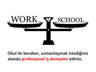 Okul ile beraber, uzmanlaşmak istediğiniz
alanda profesyonel iş deneyimi edinin.
 