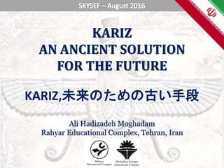 KARIZ
AN ANCIENT SOLUTION
FOR THE FUTURE
Ali Hadizadeh Moghadam
Rahyar Educational Complex, Tehran, Iran
KARIZ,未来のための古い手段
Rahyar
Educational Complex
 