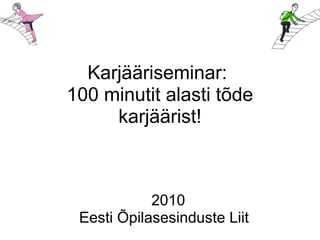 Karjääriseminar:
100 minutit alasti tõde
karjäärist!
2010
Eesti Õpilasesinduste Liit
 
