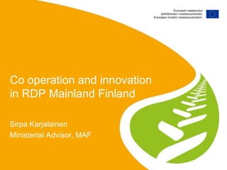 Sirpa Karjalainen
Ministerial Advisor, MAF
Co operation and innovation
in RDP Mainland Finland
 