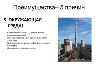 Преимущества– 5 причин
5. ОКРУЖАЮЩАЯ
  СРЕДА!
•   Снижение выбросов CO2 и сглаживание
    изменений климата
•   Меньше вредного S02 и прочих выбросов в
    атмосферу
•   Избежание риска утечки нефтепродуктов при
    перевозке
•   Подлежащая переработке зола




                                                15
 