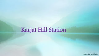 Karjat Hill Station
www.karjatvilla.in
 