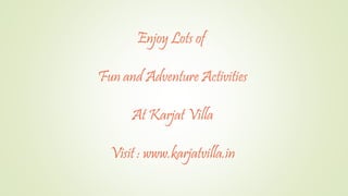 Enjoy Lots of
Fun and Adventure Activities
At Karjat Villa
Visit : www.karjatvilla.in