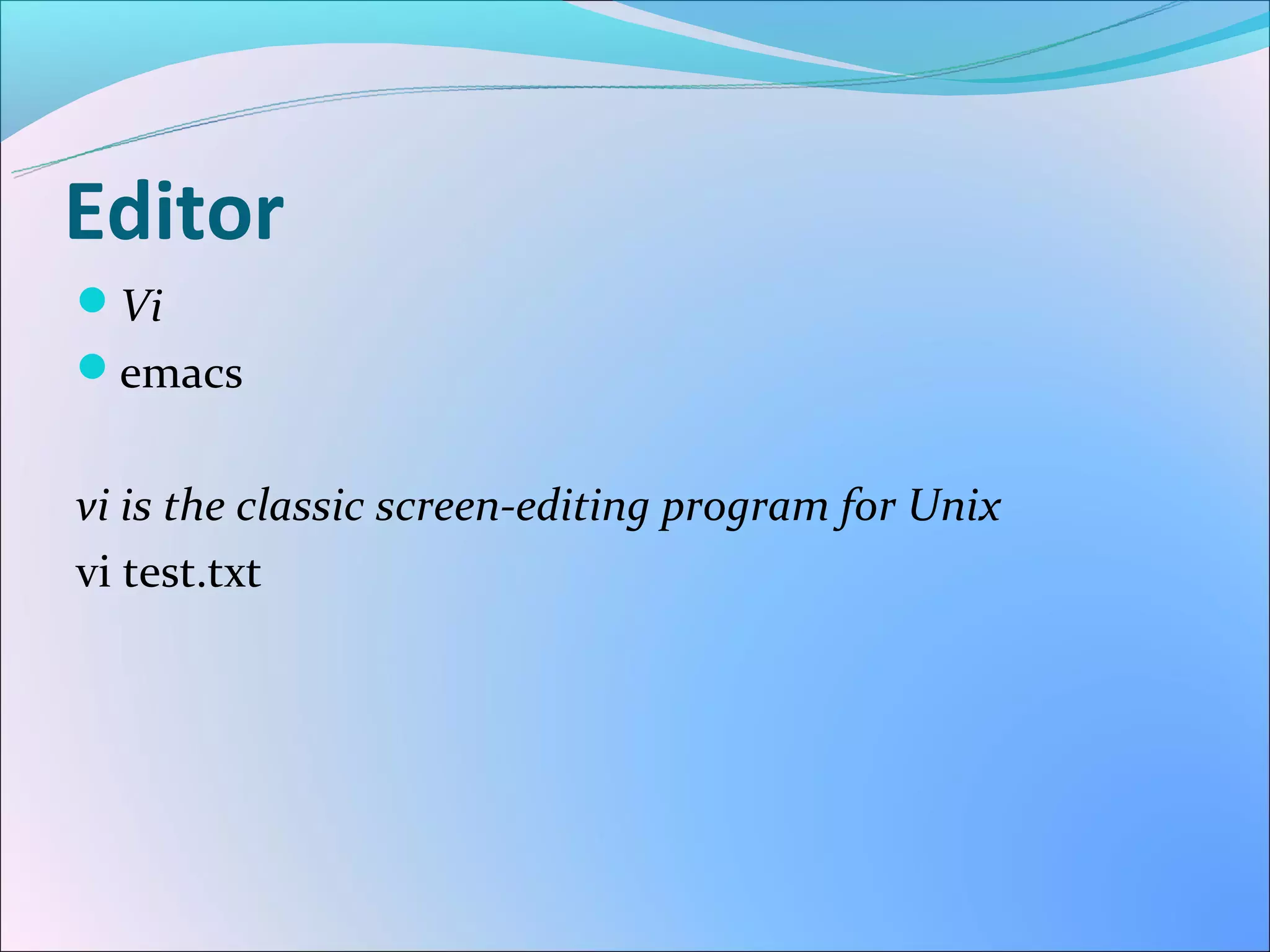 Editor
Vi
emacs


vi is the classic screen-editing program for Unix
vi test.txt
 