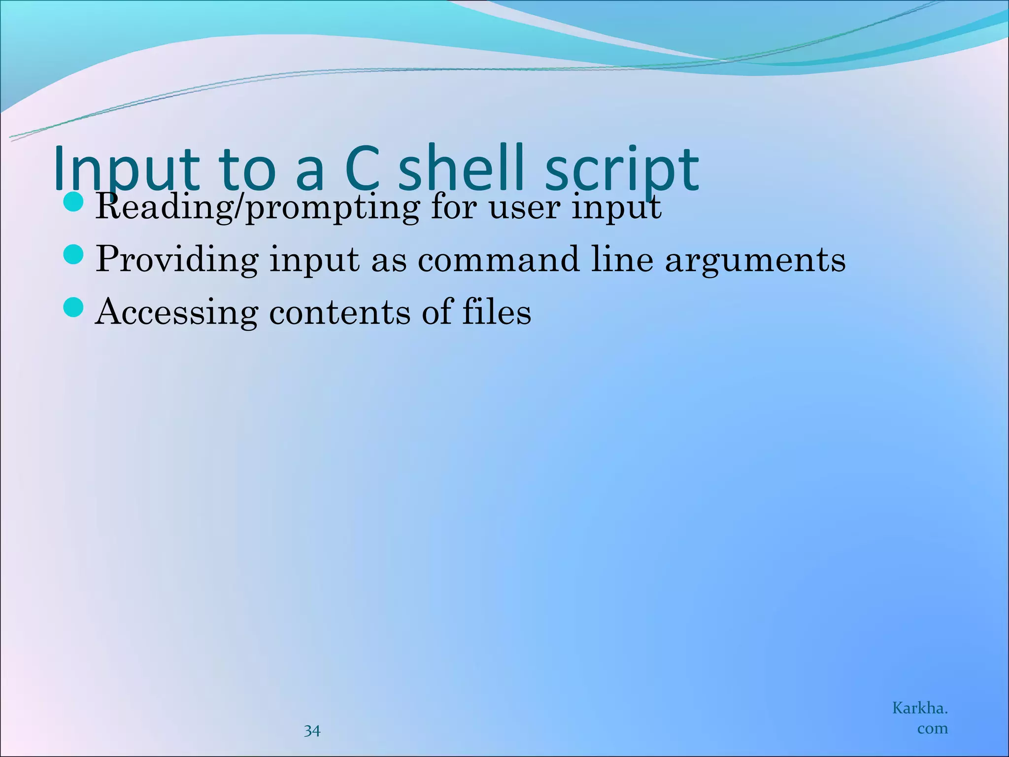 Input to a C shell script
 Reading/prompting for user input
Providing input as command line arguments
Accessing contents of files




                                             Karkha.
              34                                com
 