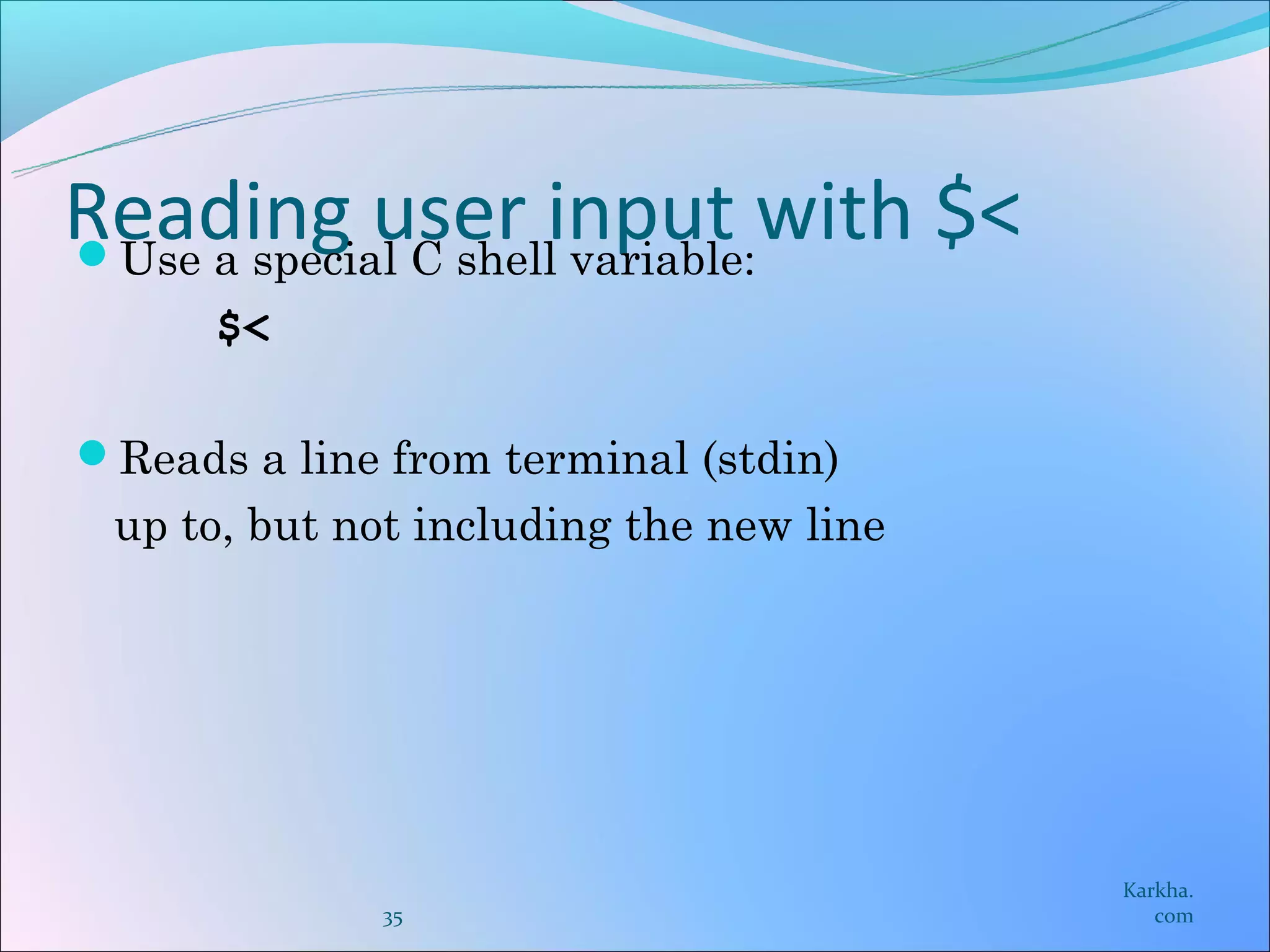 Reading user input with $<
Use a special C shell variable:
      $<

Reads a line from terminal (stdin)
 up to, but not including the new line




                                         Karkha.
              35                            com
 