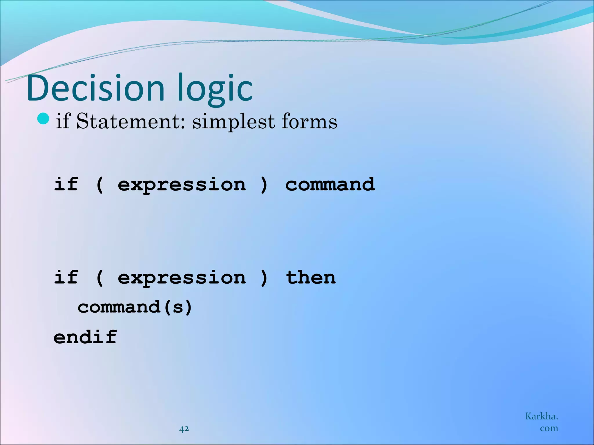 Decision logic
if Statement: simplest forms


 if ( expression ) command



 if ( expression ) then
   command(s)
 endif


                                Karkha.
             42                    com
 