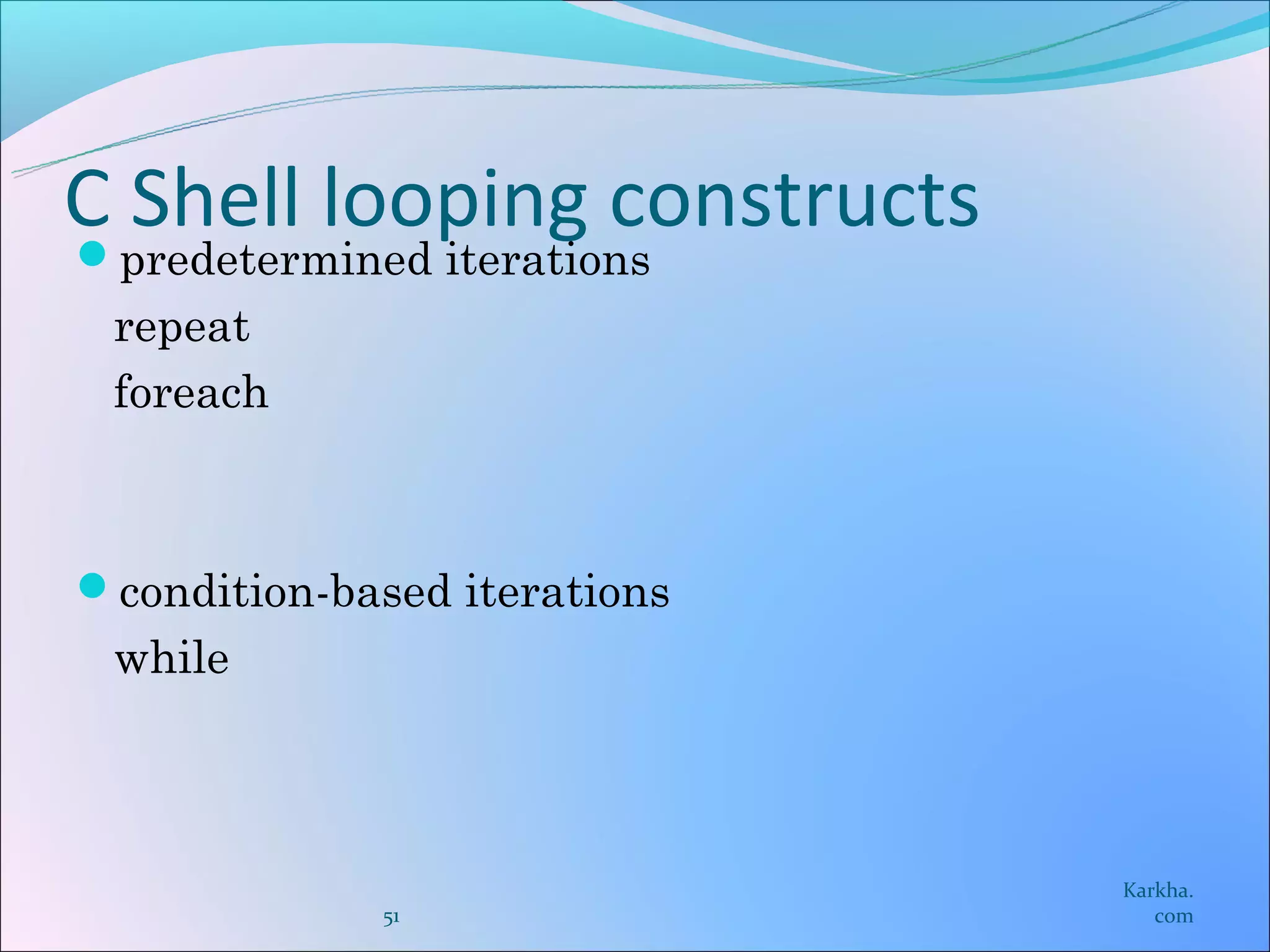 C Shell looping constructs
predetermined iterations
 repeat
 foreach



condition-based iterations
 while



                              Karkha.
             51                  com
 