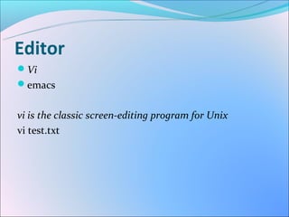 Editor
Vi
emacs


vi is the classic screen-editing program for Unix
vi test.txt
 