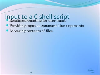 Input to a C shell script
 Reading/prompting for user input
Providing input as command line arguments
Accessing contents of files




                                             Karkha.
              34                                com
 
