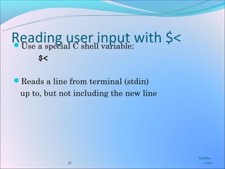 Reading user input with $<
Use a special C shell variable:
      $<

Reads a line from terminal (stdin)
 up to, but not including the new line




                                         Karkha.
              35                            com
 