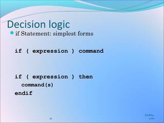 Decision logic
if Statement: simplest forms


 if ( expression ) command



 if ( expression ) then
   command(s)
 endif


                                Karkha.
             42                    com
 