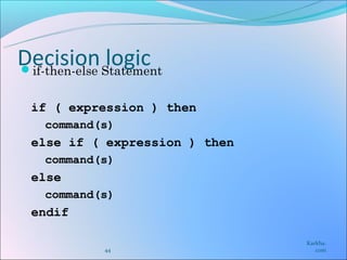 Decision Statement
if-then-else
              logic
 if ( expression ) then
   command(s)
 else if ( expression ) then
   command(s)
 else
   command(s)
 endif

                               Karkha.
           44                     com
 