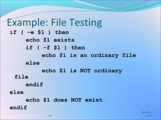 Example: File Testing
if ( -e $1 ) then
     echo $1 exists
     if ( -f $1 ) then
          echo $1 is an ordinary file
     else
          echo $1 is NOT ordinary
 file
     endif
else
     echo $1 does NOT exist
endif
                                        Karkha.
           50                              com
 