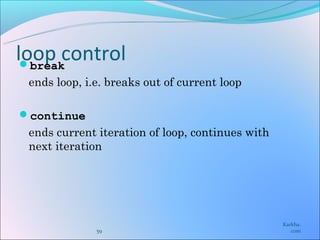 loop control
 break
 ends loop, i.e. breaks out of current loop

continue
 ends current iteration of loop, continues with
 next iteration




                                                  Karkha.
              59                                     com
 