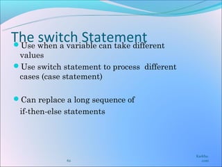 The when a variable can take different
Use
     switch Statement
 values
Use switch statement to process different
 cases (case statement)

Can replace a long sequence of
  if-then-else statements




                                             Karkha.
              62                                com
 