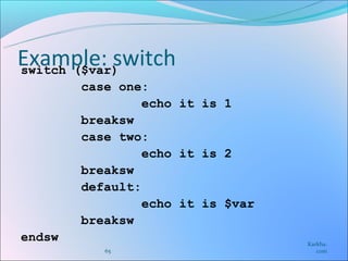 Example: switch
switch ($var)
        case one:
                echo it is 1
        breaksw
        case two:
                echo it is 2
        breaksw
        default:
                echo it is $var
        breaksw
endsw                             Karkha.
           65                        com
 