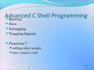 Advanced C Shell Programming
Quoting
Here
Debugging
Trapping Signals


Functions ?
  calling other scripts
  exec, source, eval



                           Karkha.
               71             com
 