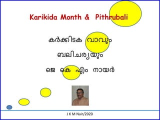 J K M Nair/2020
കർക്കിടക വാവ ും
ബലിചര്യയ ും
ജെ ജക എും നായർ
Karikida Month & Pithrubali
 
