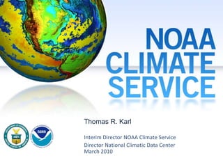 Thomas R. Karl
Interim Director NOAA Climate Service
Director National Climatic Data Center
March 2010
 