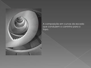 A composição em curvas da escada que conduzem o caminho para o topo. 