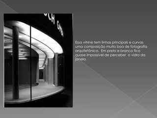 Essa vitrine tem linhas principais e curvas uma composição muito boa de fotografia arquitetônica.  Em preto e branco fica quase impossivel de perceber  o vidro da janela. 