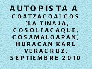 AUTOPISTA A  COATZACOALCOS  (LA TINAJA, COSOLEACAQUE, COSAMALOAPAN) HURACAN KARL VERACRUZ. SEPTIEMBRE 2010 