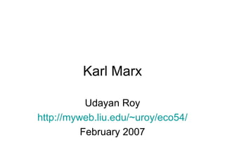 Karl Marx

           Udayan Roy
http://myweb.liu.edu/~uroy/eco54/
          February 2007
 