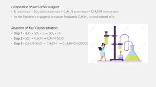 Composition of Karl Fischer Reagent
• I2 (Iodine 45gm) + So2 (Sulphur dioxide 25gm) + C5H5N (pyridine 80gm) + CH3OH (metha...