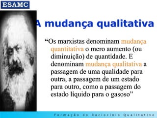 A mudança qualitativa
“Os marxistas denominam mudança
quantitativa o mero aumento (ou
diminuição) de quantidade. E
denominam mudança qualitativa a
passagem de uma qualidade para
outra, a passagem de um estado
para outro, como a passagem do
estado líquido para o gasoso”
 
